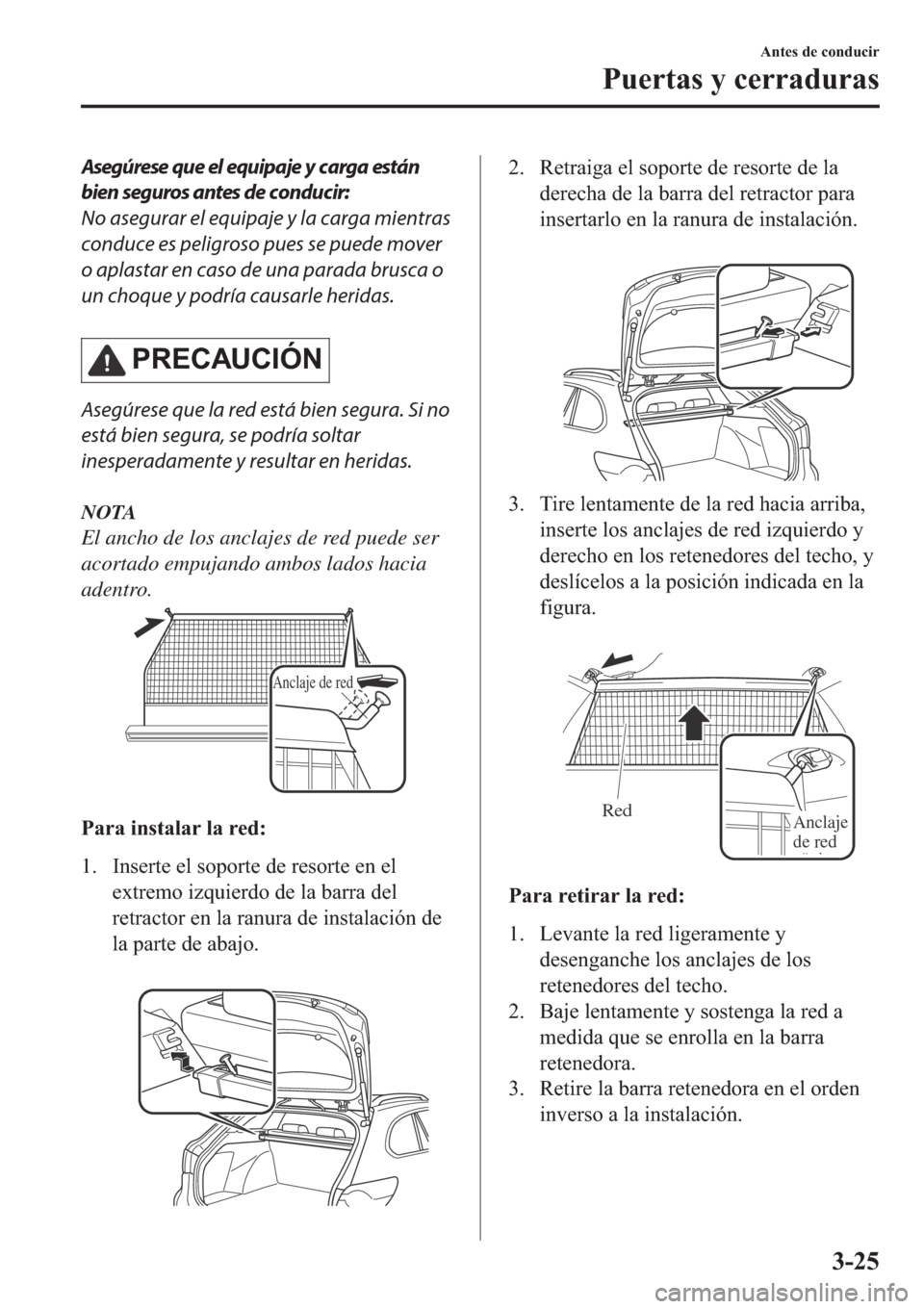 MAZDA MODEL 6 2019  Manual del propietario (in Spanish) Asegúrese que el equipaje y carga están
bien seguros antes de conducir:
No asegurar el equipaje y la carga mientras
conduce es peligroso pues se puede mover
o aplastar en caso de una parada brusca o