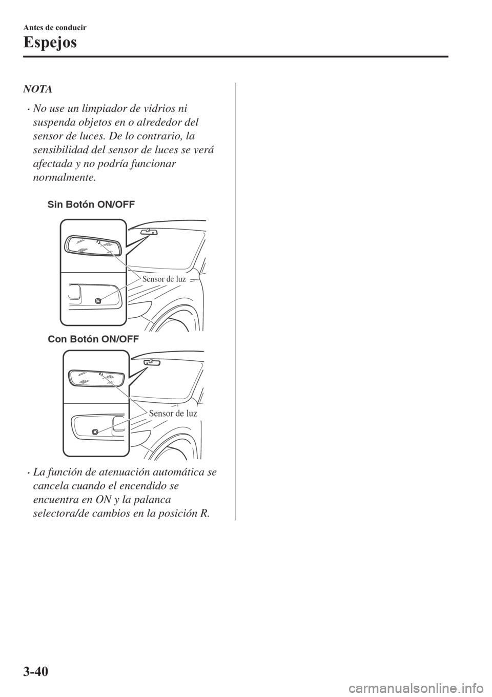 MAZDA MODEL 6 2019  Manual del propietario (in Spanish) NOTA
�xNo use un limpiador de vidrios ni
suspenda objetos en o alrededor del
sensor de luces. De lo contrario, la
sensibilidad del sensor de luces se verá
afectada y no podría funcionar
normalmente.