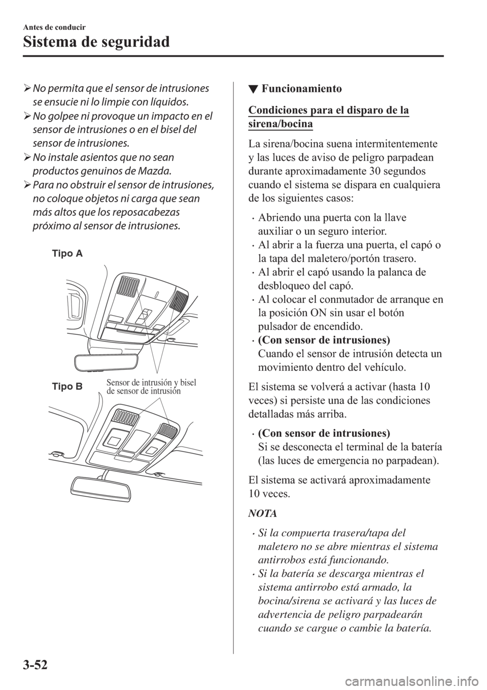 MAZDA MODEL 6 2019  Manual del propietario (in Spanish) �¾No permita que el sensor de intrusiones
se ensucie ni lo limpie con líquidos.
�¾No golpee ni provoque un impacto en el
sensor de intrusiones o en el bisel del
sensor de intrusiones.
�¾No instale