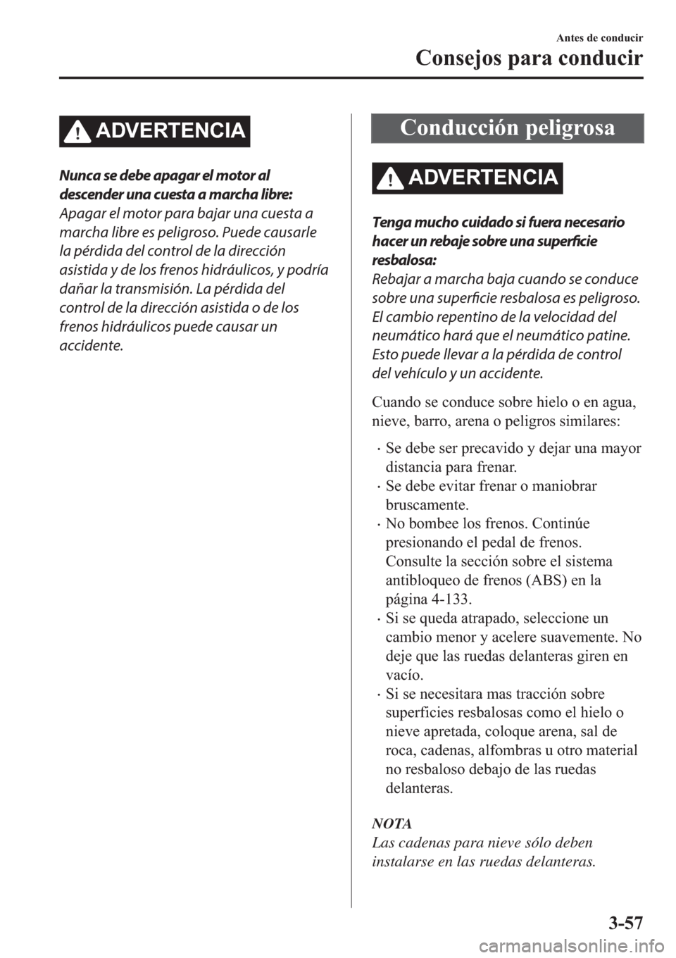 MAZDA MODEL 6 2019  Manual del propietario (in Spanish) �$��9�(�5�7�(�1�&�,�$
Nunca se debe apagar el motor al
descender una cuesta a marcha libre:
Apagar el motor para bajar una cuesta a
marcha libre es peligroso. Puede causarle
la pérdida del control d