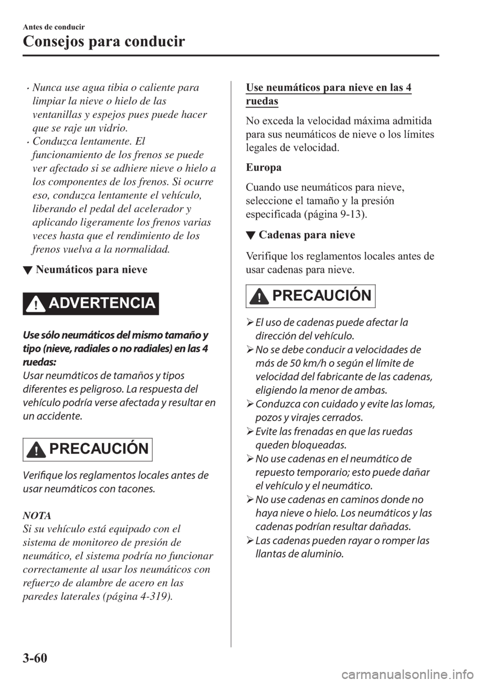 MAZDA MODEL 6 2019  Manual del propietario (in Spanish) �xNunca use agua tibia o caliente para
limpiar la nieve o hielo de las
ventanillas y espejos pues puede hacer
que se raje un vidrio.
�xConduzca lentamente. El
funcionamiento de los frenos se puede
ver