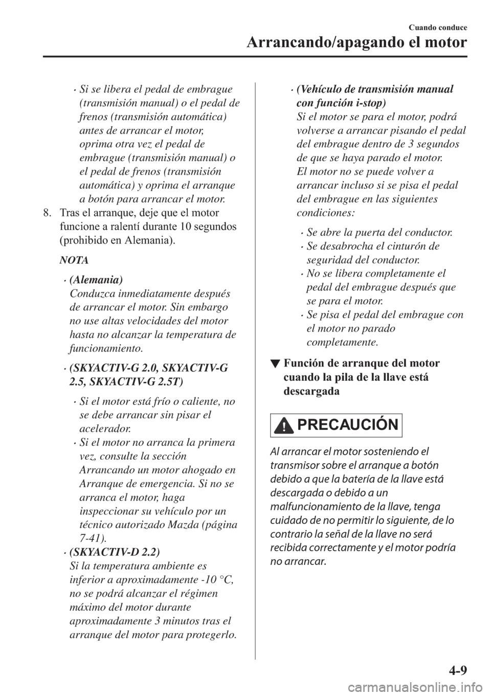 MAZDA MODEL 6 2019  Manual del propietario (in Spanish) �xSi se libera el pedal de embrague
(transmisión manual) o el pedal de
frenos (transmisión automática)
antes de arrancar el motor,
oprima otra vez el pedal de
embrague (transmisión manual) o
el pe