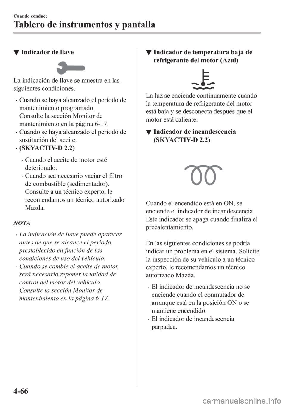 MAZDA MODEL 6 2019  Manual del propietario (in Spanish) ▼�,�Q�G�L�F�D�G�R�U��G�H��O�O�D�Y�H
�/�D��L�Q�G�L�F�D�F�L�y�Q��G�H��O�O�D�Y�H��V�H��P�X�H�V�W�U�D��H�Q��O�D�V
�V�L�J�X�L�H�Q�W�H�V��F�R�Q�G�L�F�L�R�Q�H�V�
�x�&�X�D�Q�G�R��V�H��K�D�\�D�