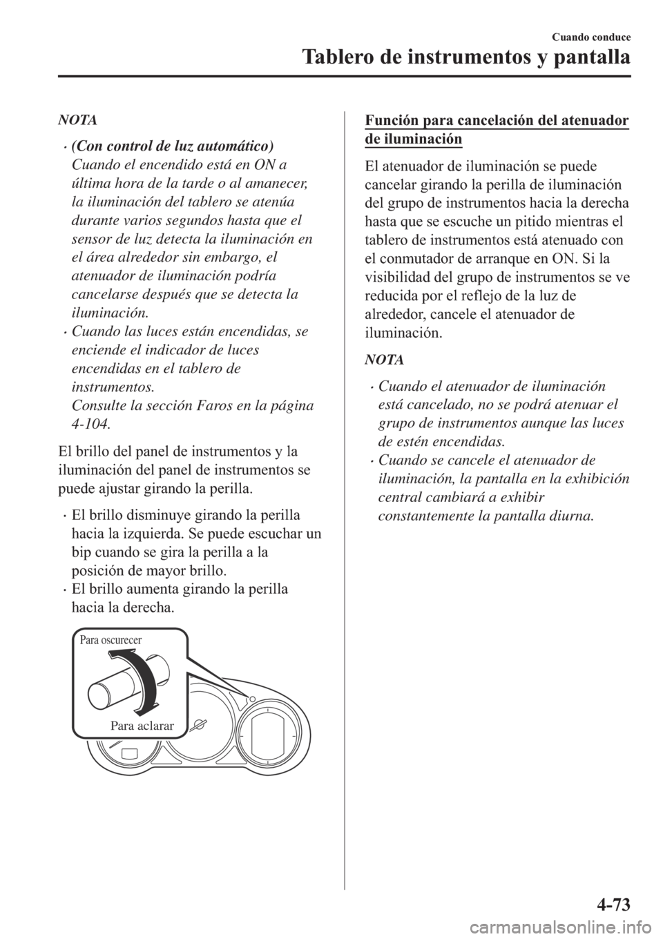MAZDA MODEL 6 2019  Manual del propietario (in Spanish) NOTA
�x(Con control de luz automático)
Cuando el encendido está en ON a
última hora de la tarde o al amanecer,
la iluminación del tablero se atenúa
durante varios segundos hasta que el
sensor de 