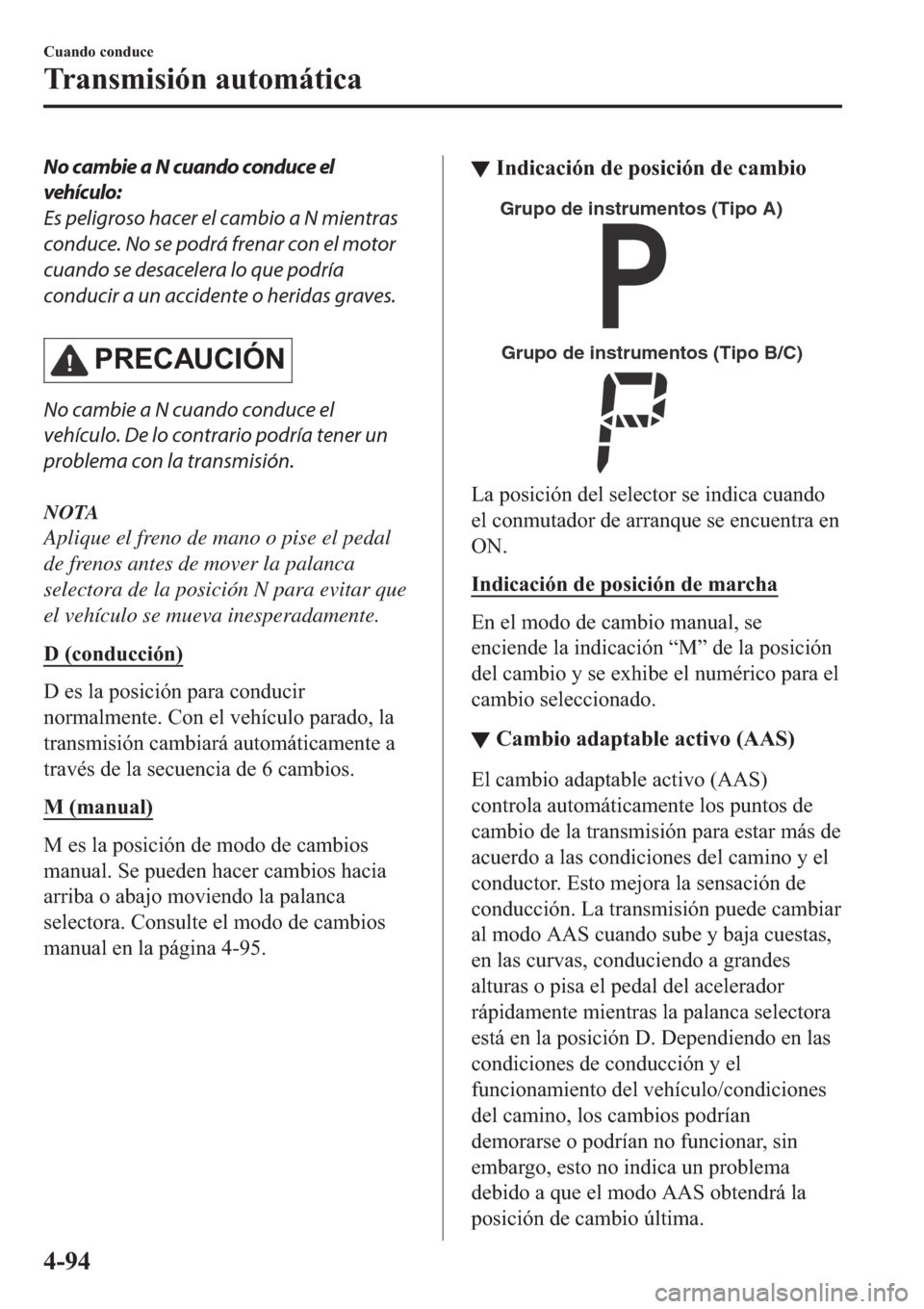 MAZDA MODEL 6 2019  Manual del propietario (in Spanish) No cambie a N cuando conduce el
vehículo:
Es peligroso hacer el cambio a N mientras
conduce. No se podrá frenar con el motor
cuando se desacelera lo que podría
conducir a un accidente o heridas gra