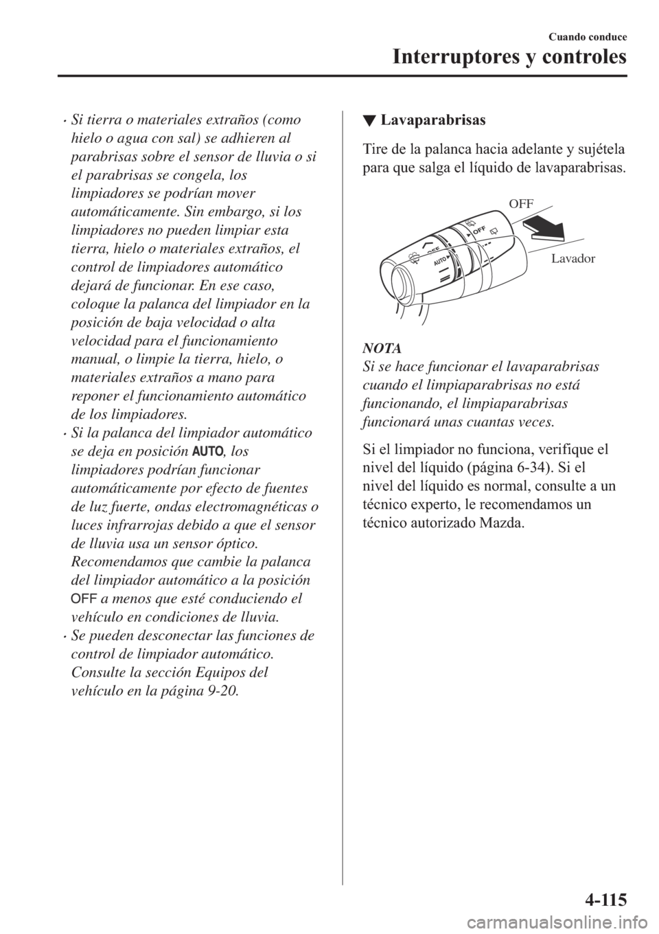 MAZDA MODEL 6 2019  Manual del propietario (in Spanish) �xSi tierra o materiales extraños (como
hielo o agua con sal) se adhieren al
parabrisas sobre el sensor de lluvia o si
el parabrisas se congela, los
limpiadores se podrían mover
automáticamente. Si