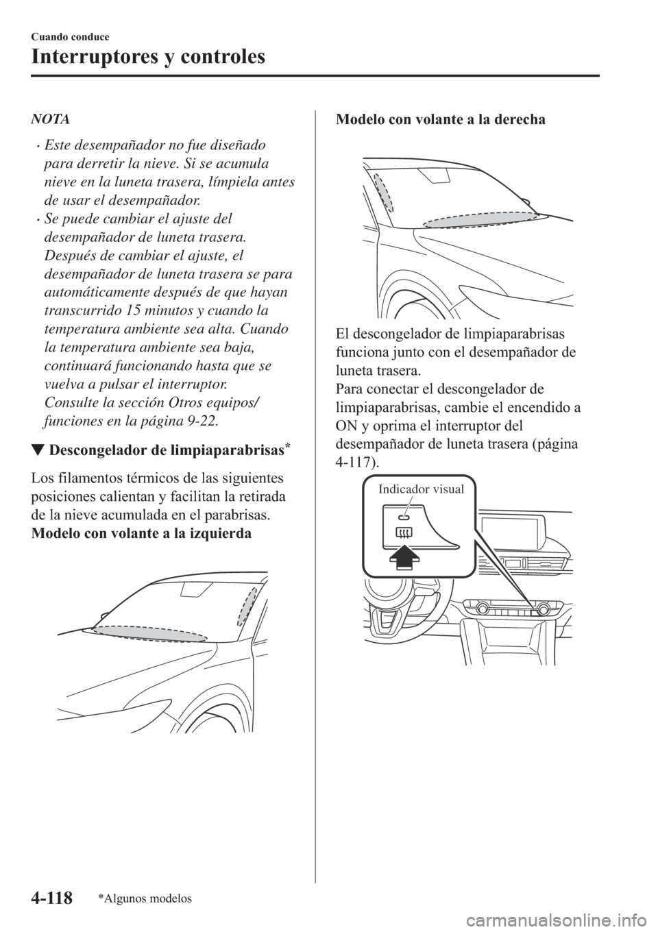 MAZDA MODEL 6 2019  Manual del propietario (in Spanish) NOTA
�xEste desempañador no fue diseñado
para derretir la nieve. Si se acumula
nieve en la luneta trasera, límpiela antes
de usar el desempañador.
�xSe puede cambiar el ajuste del
desempañador de
