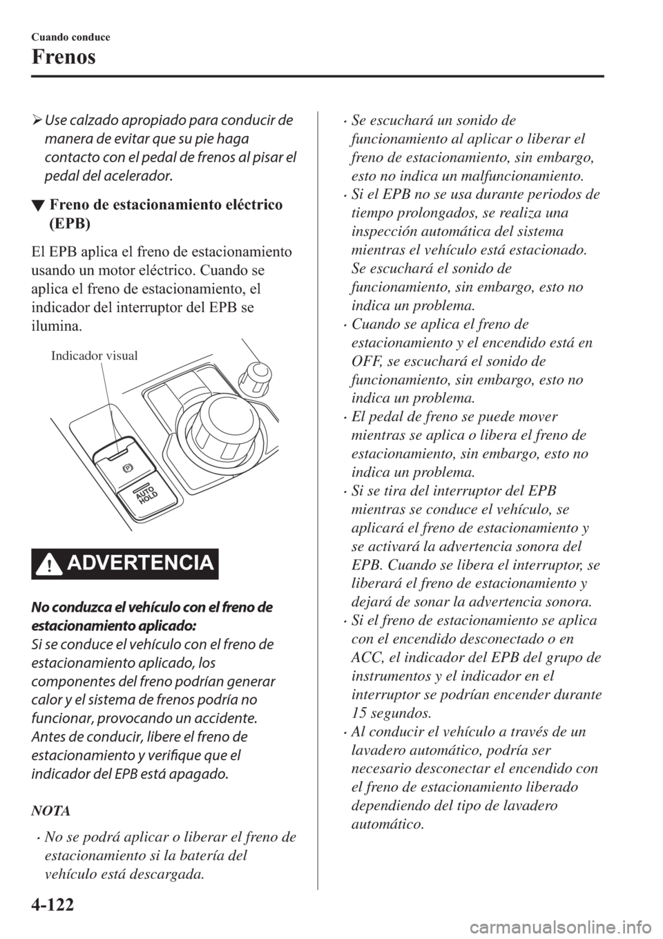 MAZDA MODEL 6 2019  Manual del propietario (in Spanish) �¾Use calzado apropiado para conducir de
manera de evitar que su pie haga
contacto con el pedal de frenos al pisar el
pedal del acelerador.
▼�)�U�H�Q�R��G�H��H�V�W�D�F�L�R�Q�D�P�L�H�Q�W�R��H�O�p