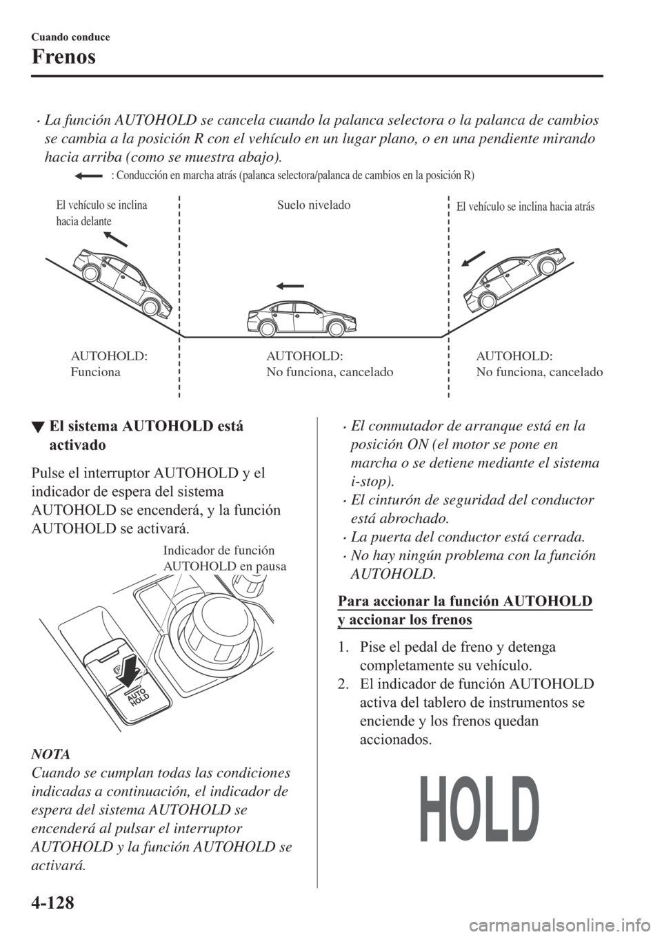 MAZDA MODEL 6 2019  Manual del propietario (in Spanish) �xLa función AUTOHOLD se cancela cuando la palanca selectora o la palanca de cambios
se cambia a la posición R con el vehículo en un lugar plano, o en una pendiente mirando
hacia arriba (como se mu