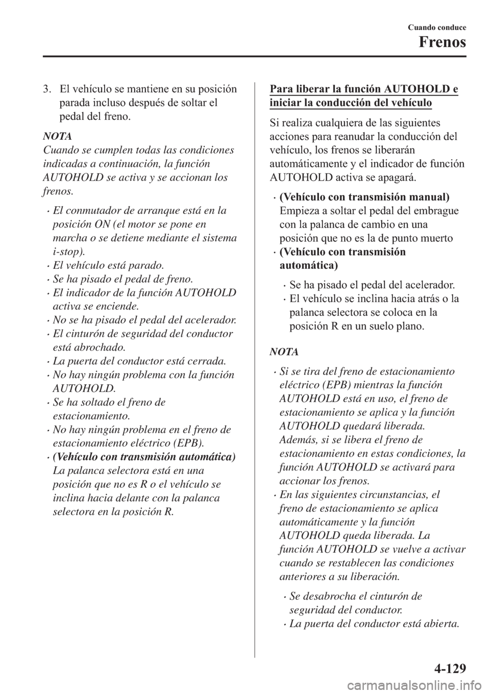 MAZDA MODEL 6 2019  Manual del propietario (in Spanish) �� �(�O��Y�H�K�t�F�X�O�R��V�H��P�D�Q�W�L�H�Q�H��H�Q��V�X��S�R�V�L�F�L�y�Q
�S�D�U�D�G�D��L�Q�F�O�X�V�R��G�H�V�S�X�p�V��G�H��V�R�O�W�D�U��H�O
�S�H�G�D�O��G�H�O��I�U�H�Q�R�
NOTA
Cuando se