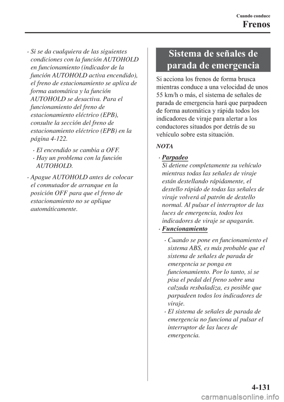 MAZDA MODEL 6 2019  Manual del propietario (in Spanish) �xSi se da cualquiera de las siguientes
condiciones con la función AUTOHOLD
en funcionamiento (indicador de la
función AUTOHOLD activa encendido),
el freno de estacionamiento se aplica de
forma auto