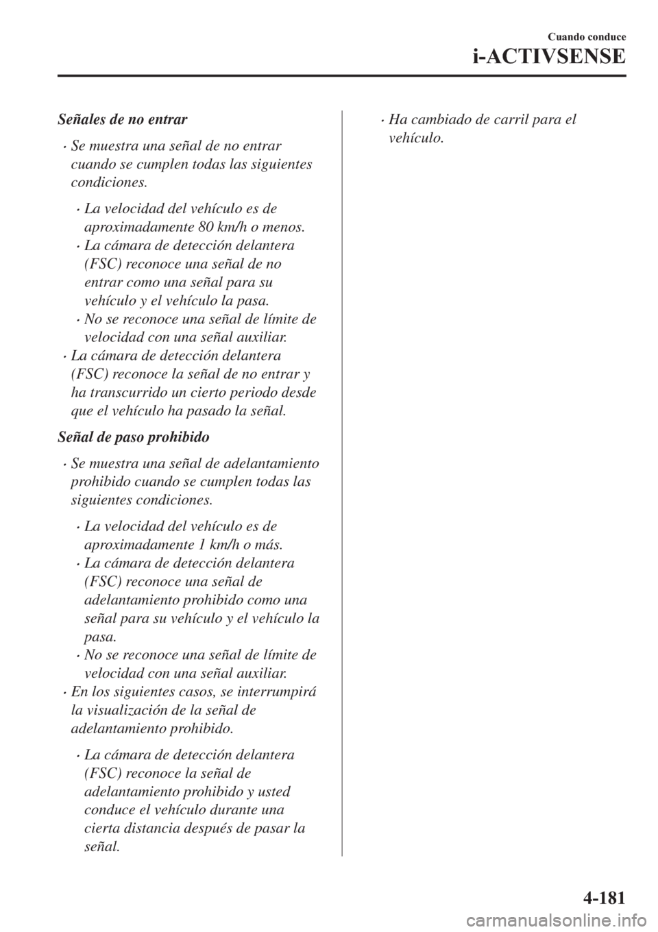 MAZDA MODEL 6 2019  Manual del propietario (in Spanish) Señales de no entrar
�xSe muestra una señal de no entrar
cuando se cumplen todas las siguientes
condiciones.
�xLa velocidad del vehículo es de
aproximadamente 80 km/h o menos.
�xLa cámara de detec