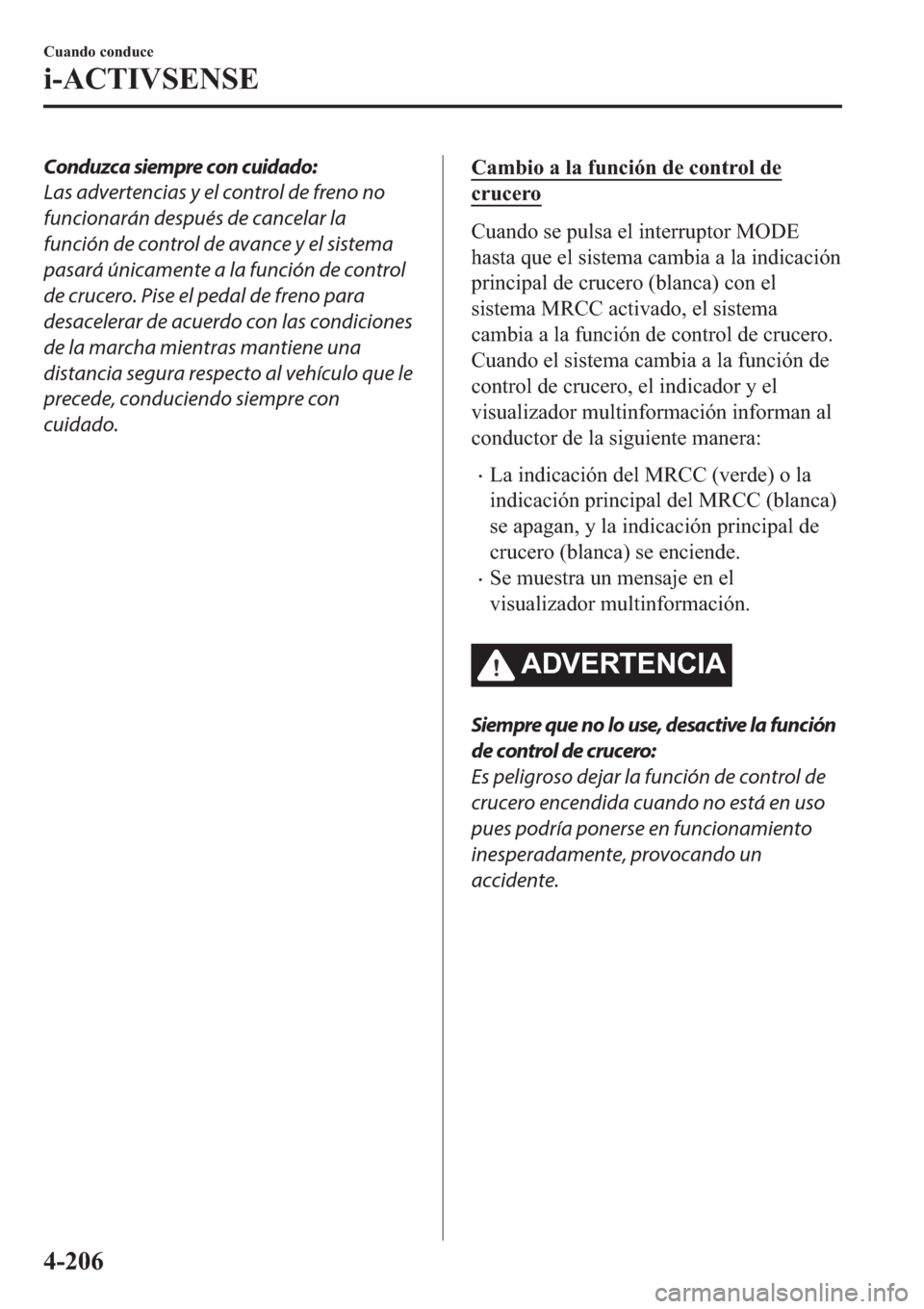 MAZDA MODEL 6 2019  Manual del propietario (in Spanish) Conduzca siempre con cuidado:
Las advertencias y el control de freno no
funcionarán después de cancelar la
función de control de avance y el sistema
pasará únicamente a la función de control
de 