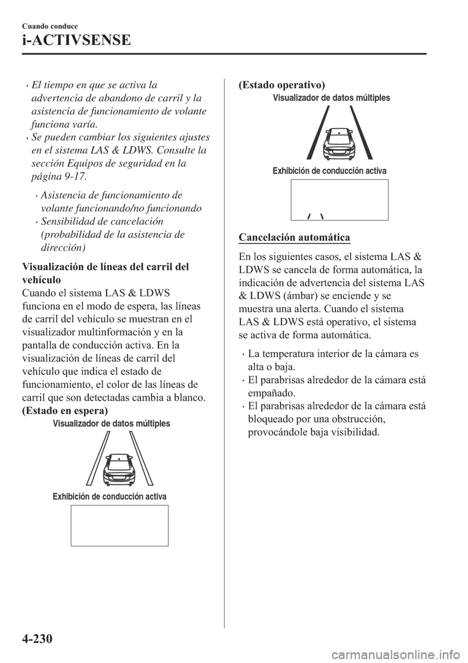 MAZDA MODEL 6 2019  Manual del propietario (in Spanish) �xEl tiempo en que se activa la
advertencia de abandono de carril y la
asistencia de funcionamiento de volante
funciona varía.
�xSe pueden cambiar los siguientes ajustes
en el sistema LAS & LDWS. Con