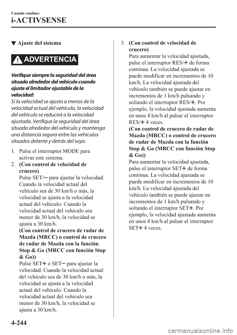 MAZDA MODEL 6 2019  Manual del propietario (in Spanish) ▼�$�M�X�V�W�H��G�H�O��V�L�V�W�H�P�D
�$��9�(�5�7�(�1�&�,�$
Verifique siempre la seguridad del área
situada alrededor del vehículo cuando
ajuste el limitador ajustable de la
velocidad:
Si la velo