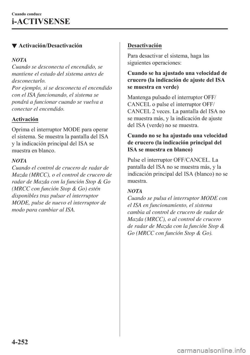 MAZDA MODEL 6 2019  Manual del propietario (in Spanish) ▼�$�F�W�L�Y�D�F�L�y�Q���H�V�D�F�W�L�Y�D�F�L�y�Q
NOTA
Cuando se desconecta el encendido, se
mantiene el estado del sistema antes de
desconectarlo.
Por ejemplo, si se desconecta el encendido
con el 