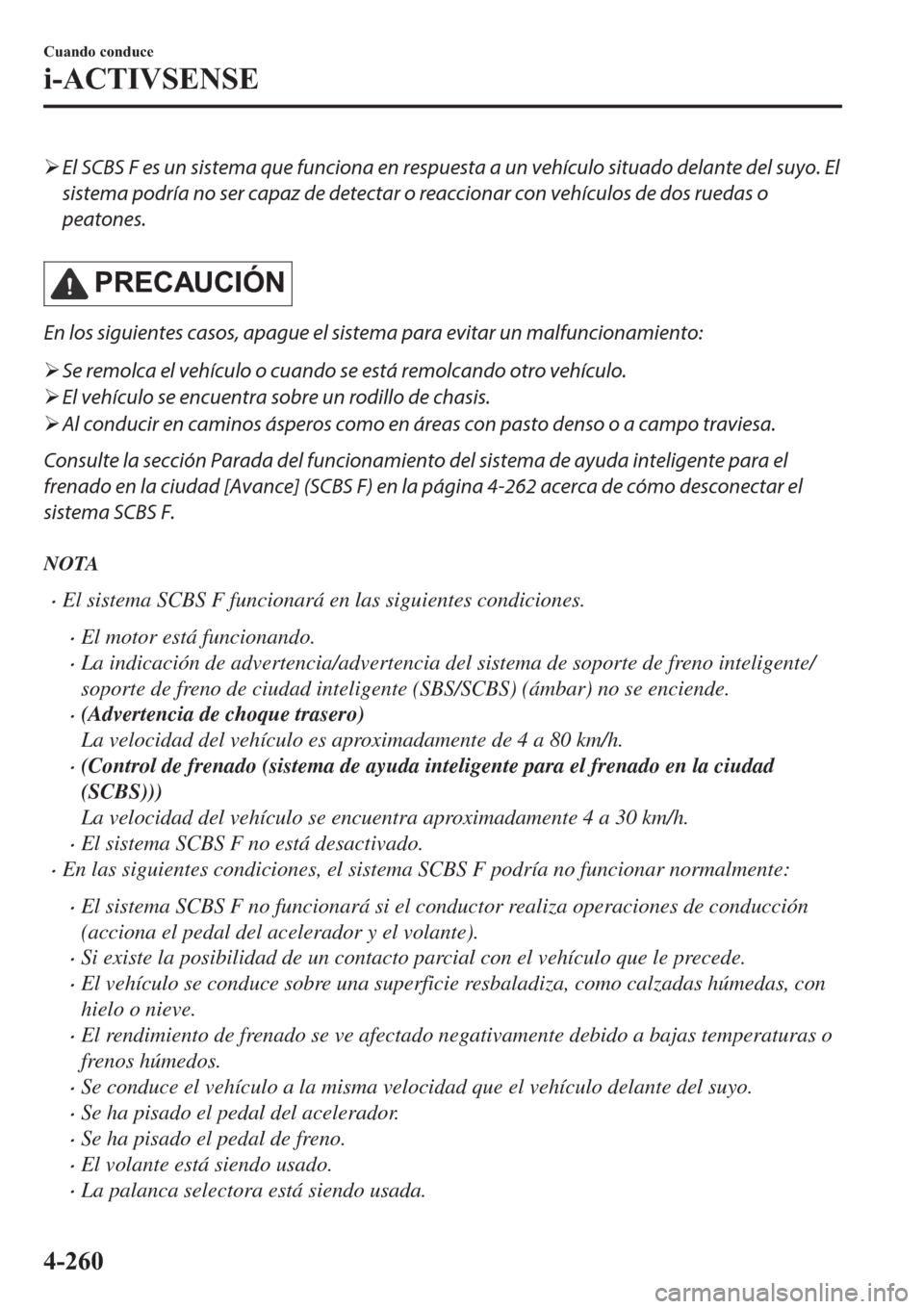 MAZDA MODEL 6 2019  Manual del propietario (in Spanish) �¾El SCBS F es un sistema que funciona en respuesta a un vehículo situado delante del suyo. El
sistema podría no ser capaz de detectar o reaccionar con vehículos de dos ruedas o
peatones.
�3�5�(�&