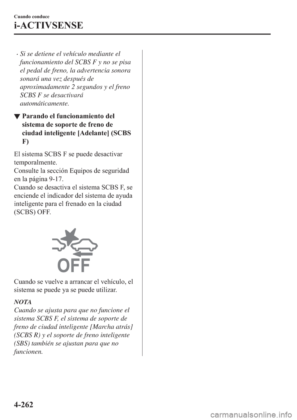 MAZDA MODEL 6 2019  Manual del propietario (in Spanish) �xSi se detiene el vehículo mediante el
funcionamiento del SCBS F y no se pisa
el pedal de freno, la advertencia sonora
sonará una vez después de
aproximadamente 2 segundos y el freno
SCBS F se des