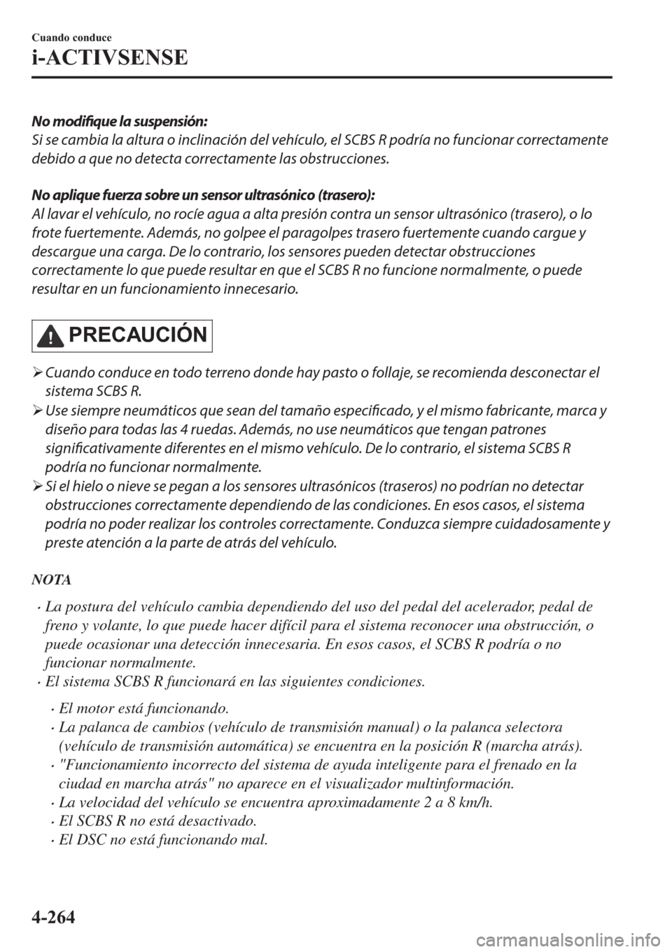 MAZDA MODEL 6 2019  Manual del propietario (in Spanish) No modifique la suspensión:
Si se cambia la altura o inclinación del vehículo, el SCBS R podría no funcionar correctamente
debido a que no detecta correctamente las obstrucciones.
No aplique fuerz