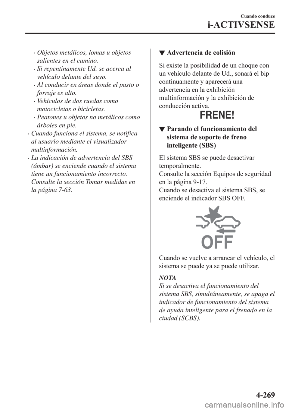 MAZDA MODEL 6 2019  Manual del propietario (in Spanish) �xObjetos metálicos, lomas u objetos
salientes en el camino.
�xSi repentinamente Ud. se acerca al
vehículo delante del suyo.
�xAl conducir en áreas donde el pasto o
forraje es alto.
�xVehículos de