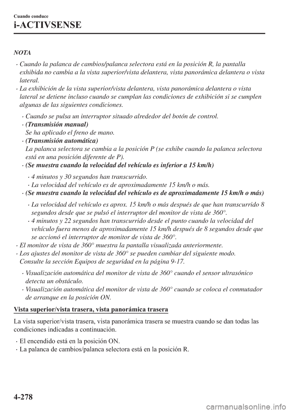 MAZDA MODEL 6 2019  Manual del propietario (in Spanish) NOTA
�xCuando la palanca de cambios/palanca selectora está en la posición R, la pantalla
exhibida no cambia a la vista superior/vista delantera, vista panorámica delantera o vista
lateral.
�xLa exh