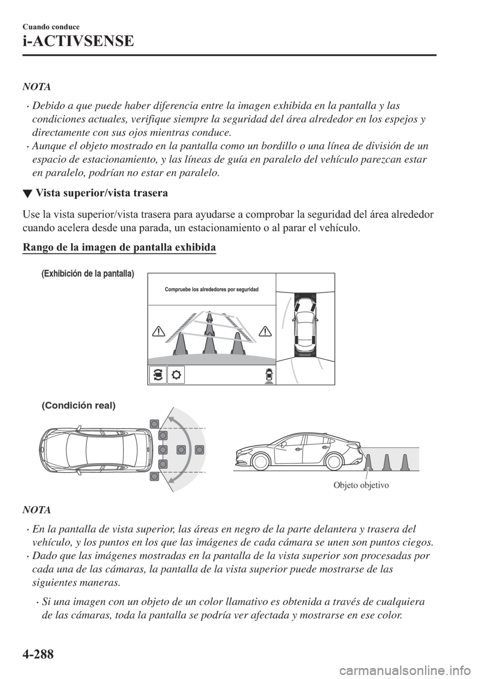 MAZDA MODEL 6 2019  Manual del propietario (in Spanish) NOTA
�xDebido a que puede haber diferencia entre la imagen exhibida en la pantalla y las
condiciones actuales, verifique siempre la seguridad del área alrededor en los espejos y
directamente con sus 