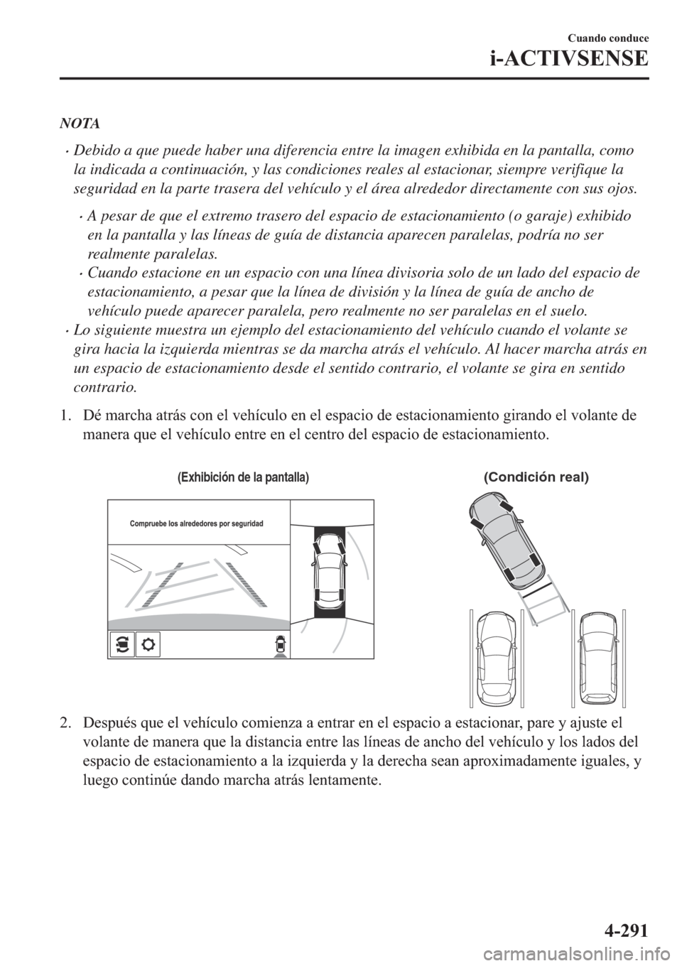 MAZDA MODEL 6 2019  Manual del propietario (in Spanish) NOTA
�xDebido a que puede haber una diferencia entre la imagen exhibida en la pantalla, como
la indicada a continuación, y las condiciones reales al estacionar, siempre verifique la
seguridad en la p