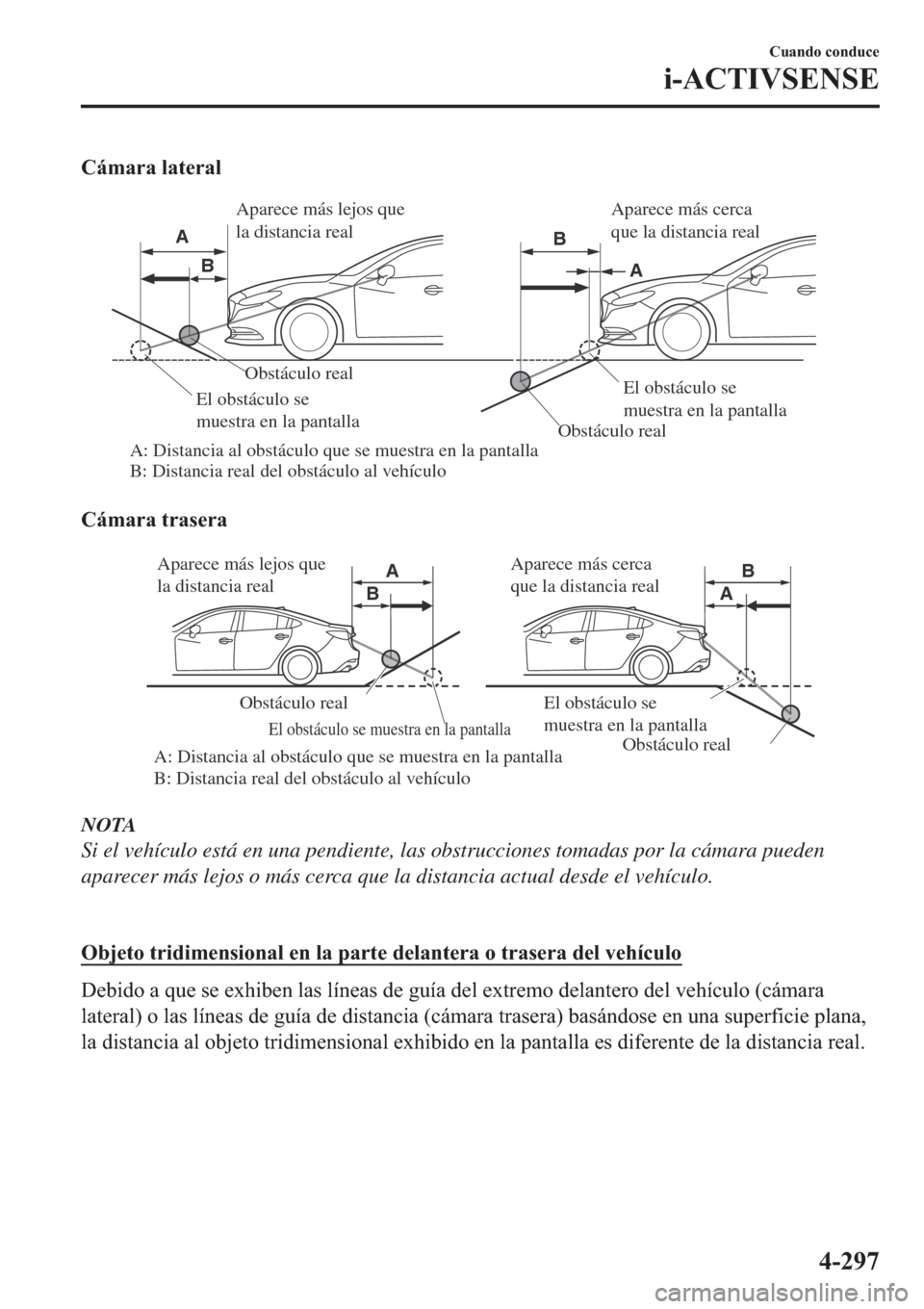 MAZDA MODEL 6 2019  Manual del propietario (in Spanish) �&�i�P�D�U�D��O�D�W�H�U�D�O
Obstáculo real
Obstáculo real
A: Distancia al obstáculo que se muestra en la pantalla
B: Distancia real del obstáculo al vehículoEl obstáculo se 
muestra en la panta