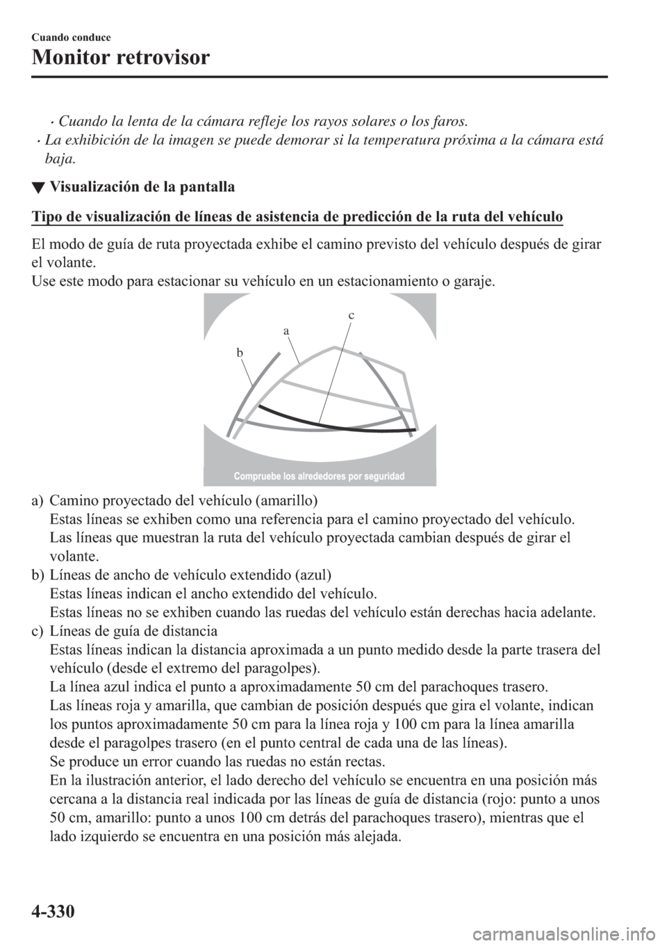 MAZDA MODEL 6 2019  Manual del propietario (in Spanish) �xCuando la lenta de la cámara refleje los rayos solares o los faros.
�xLa exhibición de la imagen se puede demorar si la temperatura próxima a la cámara está
baja.
▼�9�L�V�X�D�O�L�]�D�F�L�y�Q�