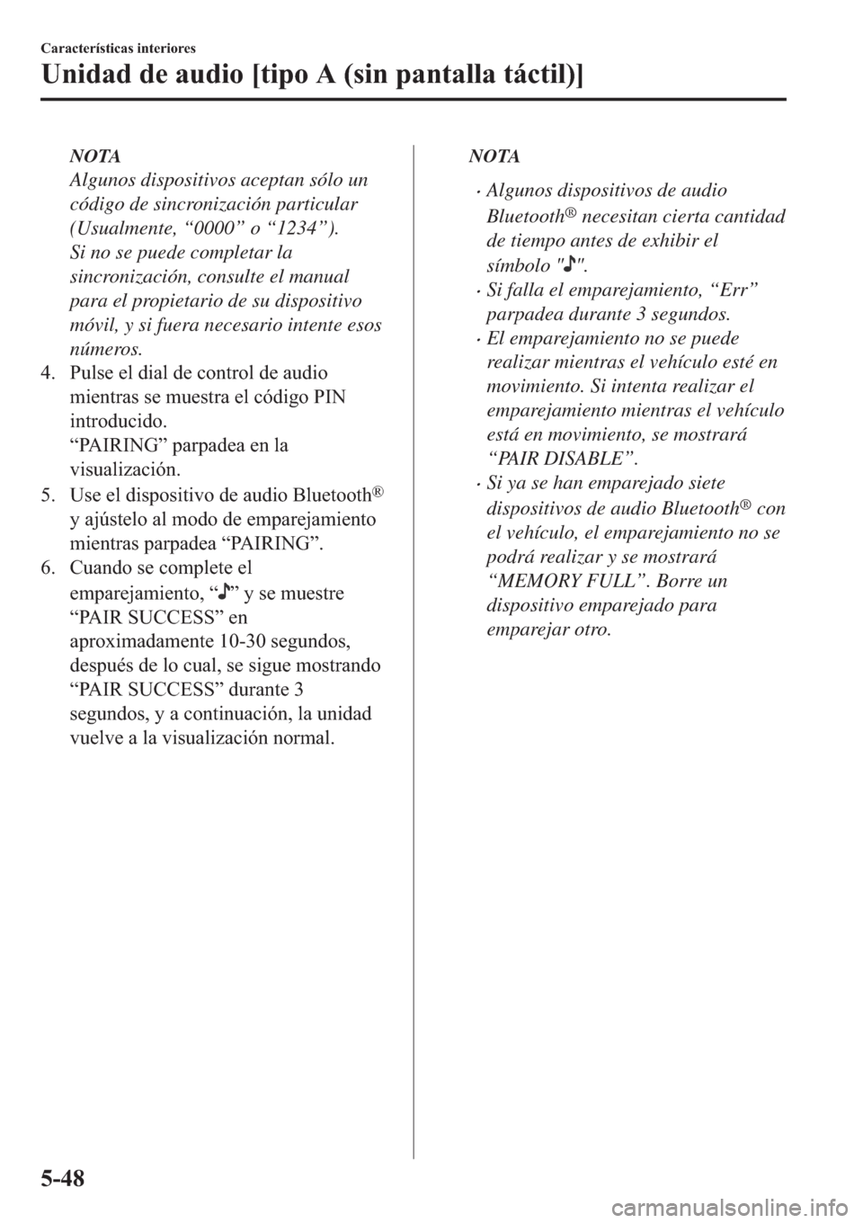MAZDA MODEL 6 2019  Manual del propietario (in Spanish) NOTA
Algunos dispositivos aceptan sólo un
código de sincronización particular
(Usualmente, “0000” o “1234”).
Si no se puede completar la
sincronización, consulte el manual
para el propieta