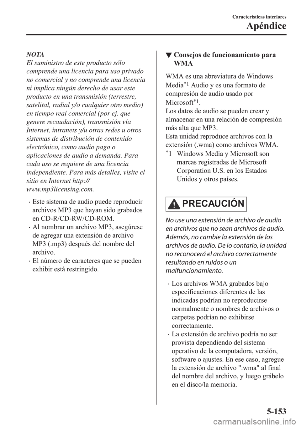MAZDA MODEL 6 2019  Manual del propietario (in Spanish) NOTA
El suministro de este producto sólo
comprende una licencia para uso privado
no comercial y no comprende una licencia
ni implica ningún derecho de usar este
producto en una transmisión (terrest