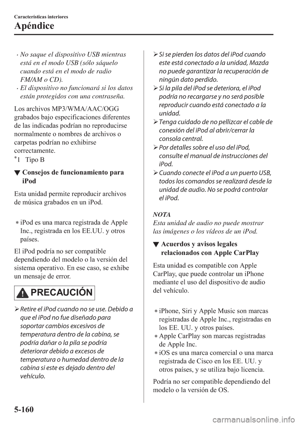 MAZDA MODEL 6 2019  Manual del propietario (in Spanish) �xNo saque el dispositivo USB mientras
está en el modo USB (sólo sáquelo
cuando está en el modo de radio
FM/AM o CD).
�xEl dispositivo no funcionará si los datos
están protegidos con una contras