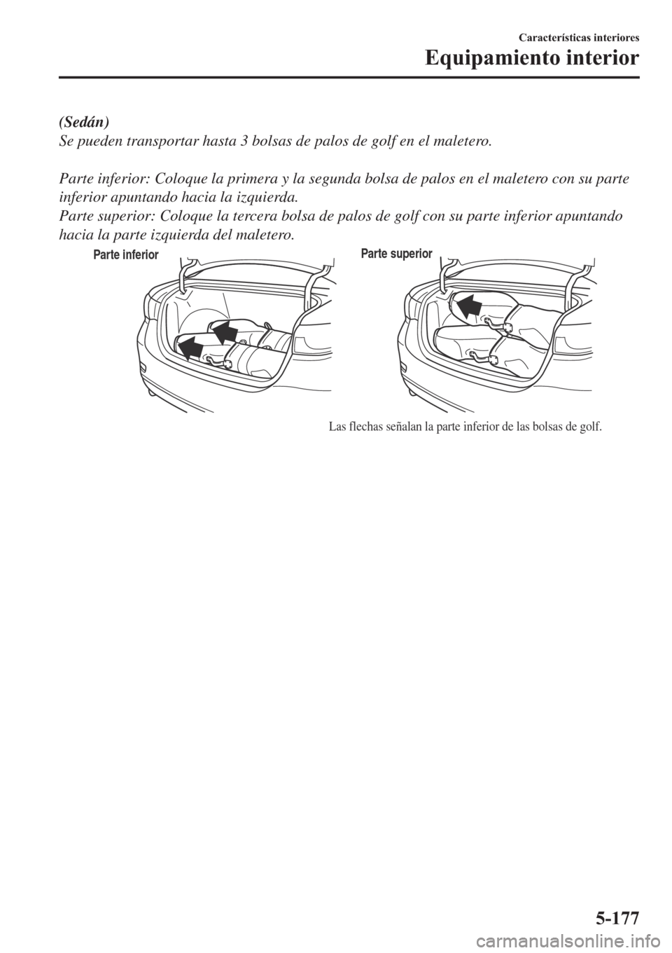 MAZDA MODEL 6 2019  Manual del propietario (in Spanish) (Sedán)
Se pueden transportar hasta 3 bolsas de palos de golf en el maletero.
 
Parte inferior: Coloque la primera y la segunda bolsa de palos en el maletero con su parte
inferior apuntando hacia la 