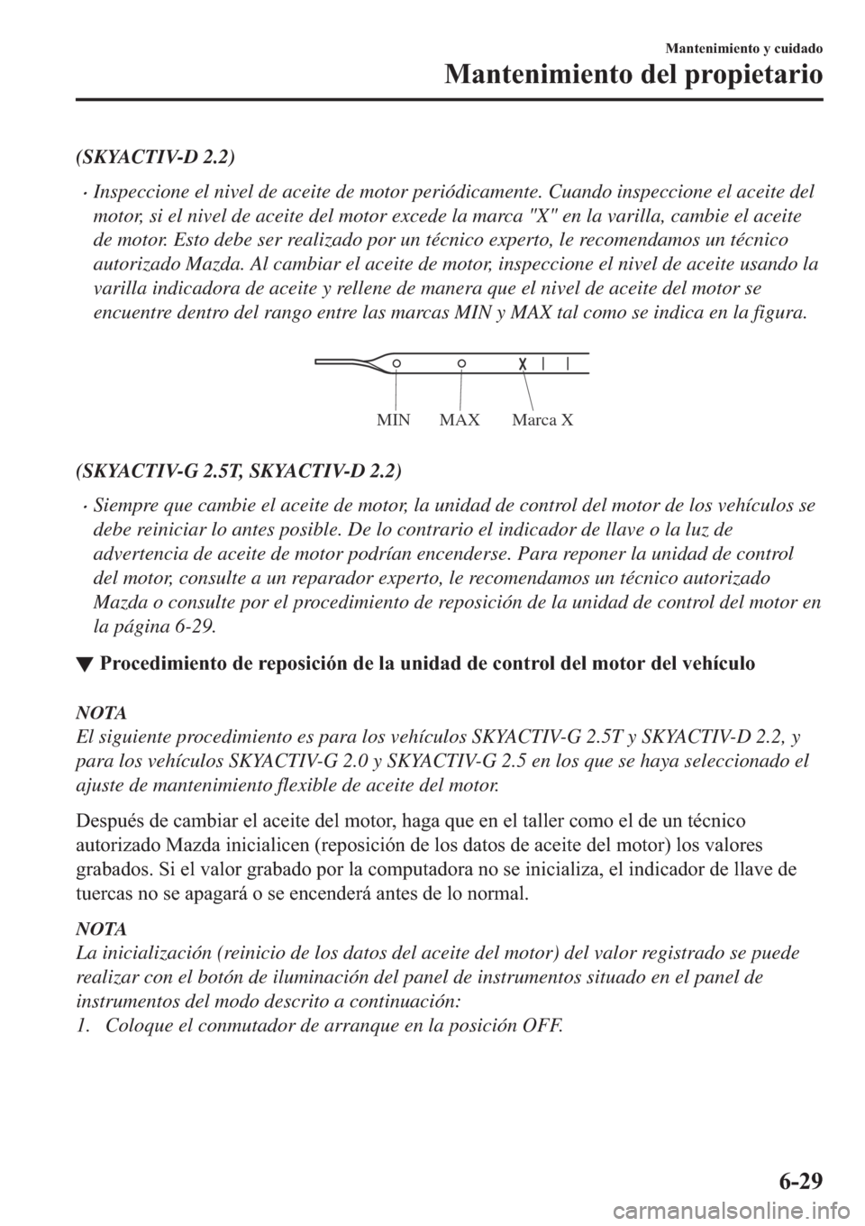 MAZDA MODEL 6 2019  Manual del propietario (in Spanish) (SKYACTIV-D 2.2)
�xInspeccione el nivel de aceite de motor periódicamente. Cuando inspeccione el aceite del
motor, si el nivel de aceite del motor excede la marca "X" en la varilla, cambie el aceite
