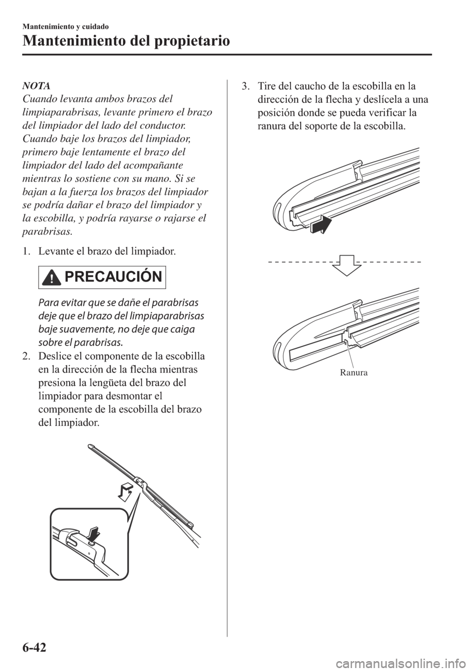 MAZDA MODEL 6 2019  Manual del propietario (in Spanish) NOTA
Cuando levanta ambos brazos del
limpiaparabrisas, levante primero el brazo
del limpiador del lado del conductor.
Cuando baje los brazos del limpiador,
primero baje lentamente el brazo del
limpiad