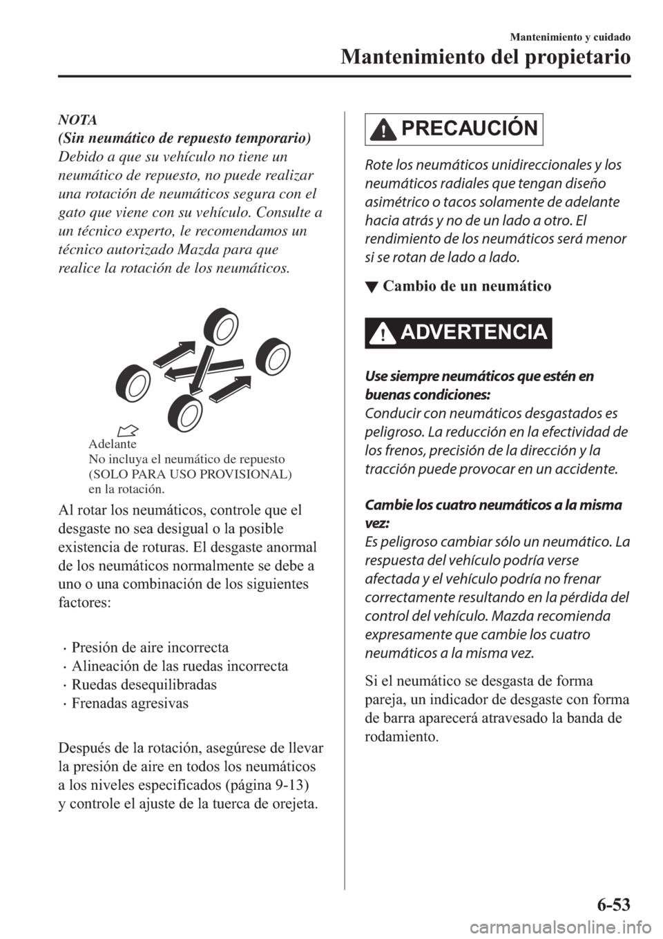 MAZDA MODEL 6 2019  Manual del propietario (in Spanish) NOTA
(Sin neumático de repuesto temporario)
Debido a que su vehículo no tiene un
neumático de repuesto, no puede realizar
una rotación de neumáticos segura con el
gato que viene con su vehículo.