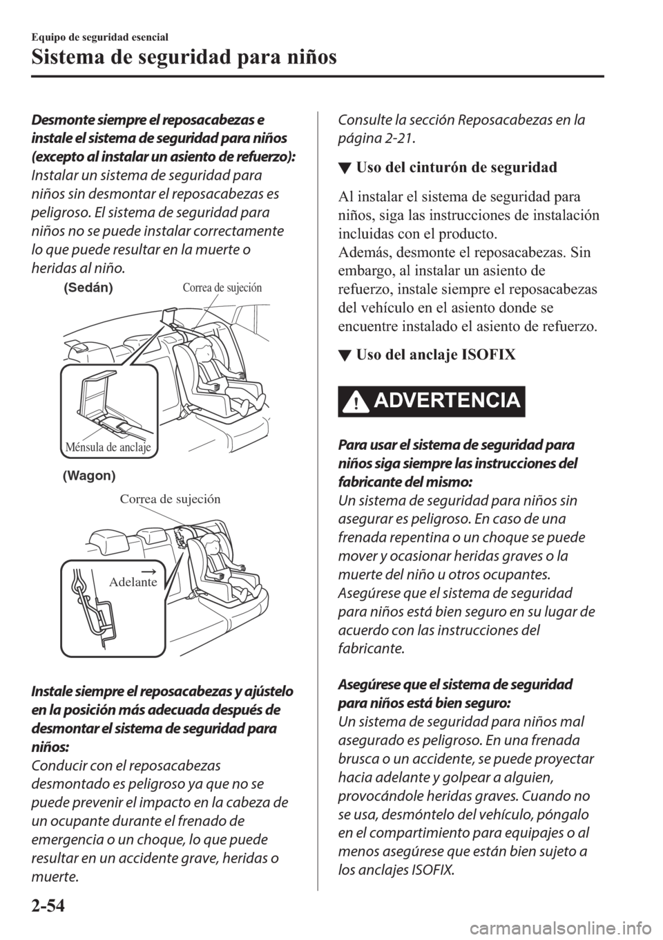 MAZDA MODEL 6 2019  Manual del propietario (in Spanish) Desmonte siempre el reposacabezas e
instale el sistema de seguridad para niños
(excepto al instalar un asiento de refuerzo):
Instalar un sistema de seguridad para
niños sin desmontar el reposacabeza