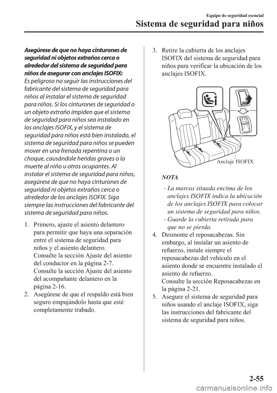 MAZDA MODEL 6 2019  Manual del propietario (in Spanish) Asegúrese de que no haya cinturones de
seguridad ni objetos extraños cerca o
alrededor del sistema de seguridad para
niños de asegurar con anclajes ISOFIX:
Es peligroso no seguir las instrucciones 