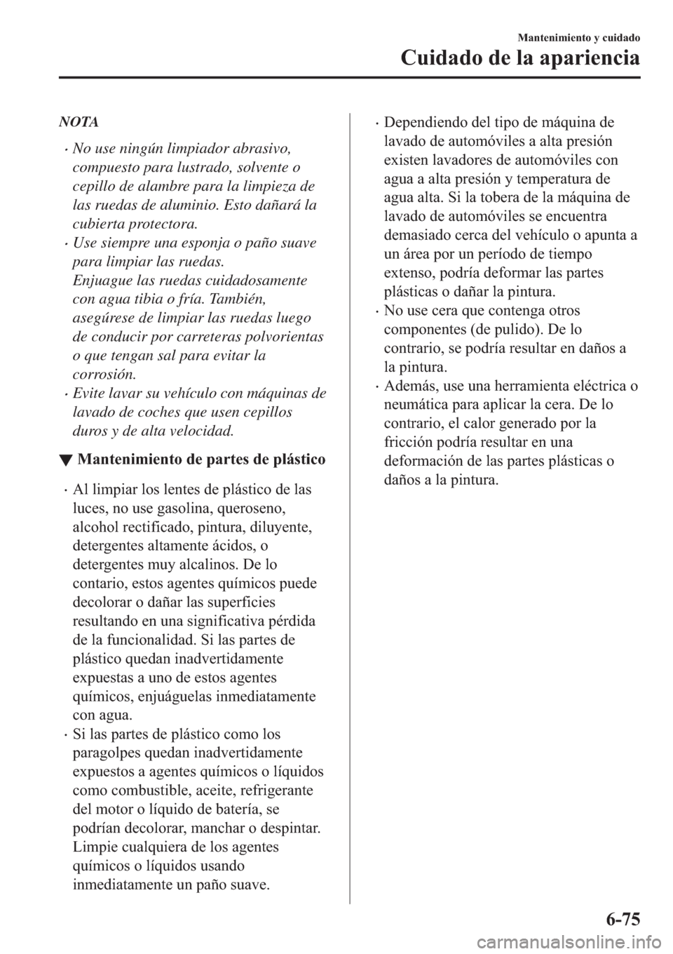 MAZDA MODEL 6 2019  Manual del propietario (in Spanish) NOTA
�xNo use ningún limpiador abrasivo,
compuesto para lustrado, solvente o
cepillo de alambre para la limpieza de
las ruedas de aluminio. Esto dañará la
cubierta protectora.
�xUse siempre una esp