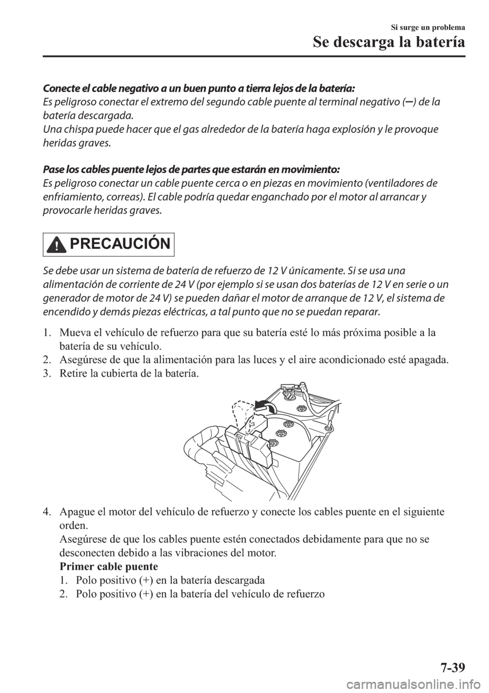 MAZDA MODEL 6 2019  Manual del propietario (in Spanish) Conecte el cable negativo a un buen punto a tierra lejos de la batería:
Es peligroso conectar el extremo del segundo cable puente al terminal negativo (
) de la
batería descargada.
Una chispa puede 