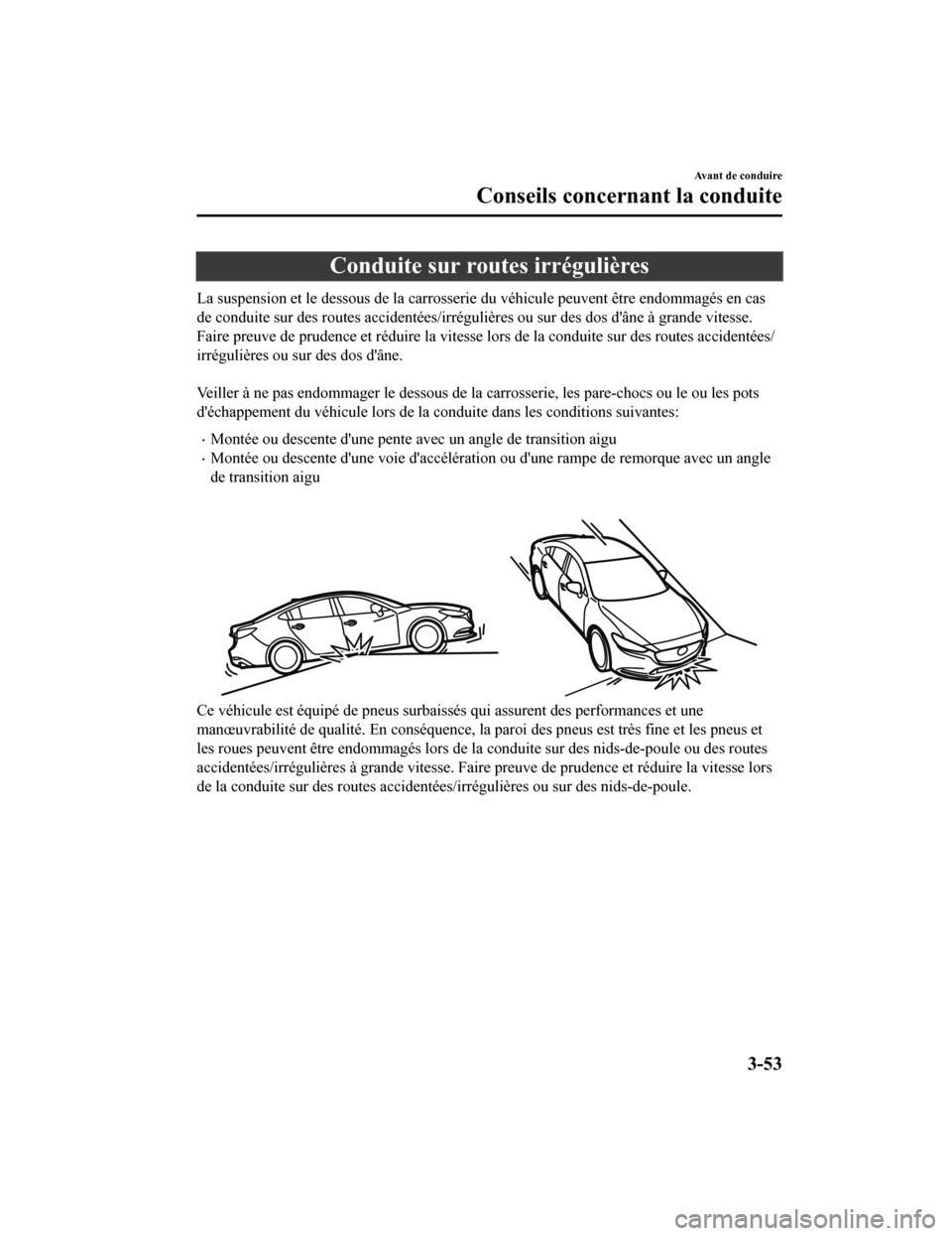 MAZDA MODEL 6 2019 Manuel du propriétaire (in French) Conduite sur routes irrégulières
La suspension et le dessous de la carrosserie du véhicule peuvent être endommagés en cas
de conduite sur des routes accidentées/irrégulières ou sur des dos d MAZDA MODEL 6 2019 Manuel du propriétaire (in French) Conduite sur routes irrégulières
La suspension et le dessous de la carrosserie du véhicule peuvent être endommagés en cas
de conduite sur des routes accidentées/irrégulières ou sur des dos d