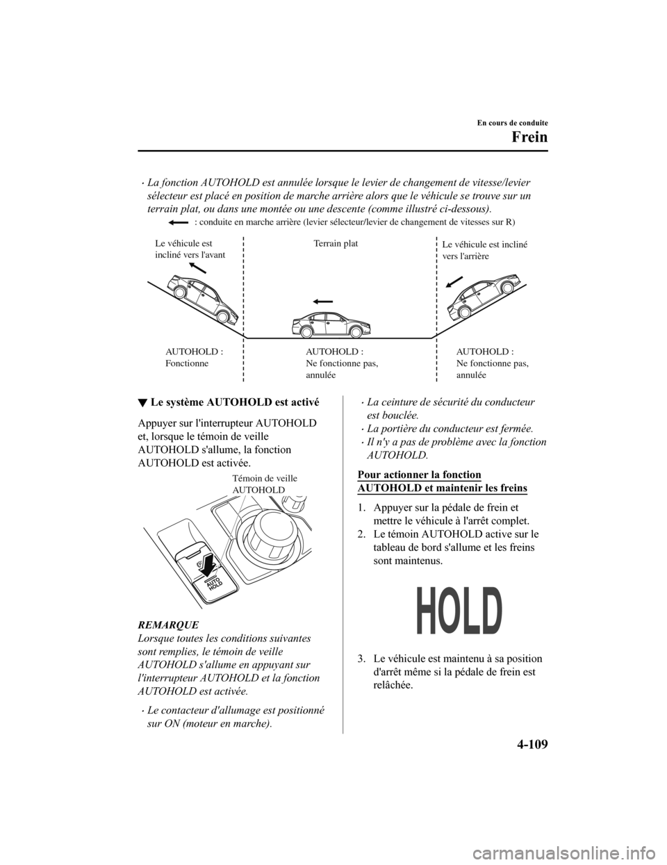 MAZDA MODEL 6 2019 Manuel du propriétaire (in French) La fonction AUTOHOLD est annulée lorsque le levier de changement de vitesse/levier
sélecteur est placé en position de marche arrière alors que le véhicule se trouve sur un
terrain plat, ou dan MAZDA MODEL 6 2019 Manuel du propriétaire (in French) La fonction AUTOHOLD est annulée lorsque le levier de changement de vitesse/levier
sélecteur est placé en position de marche arrière alors que le véhicule se trouve sur un
terrain plat, ou dan