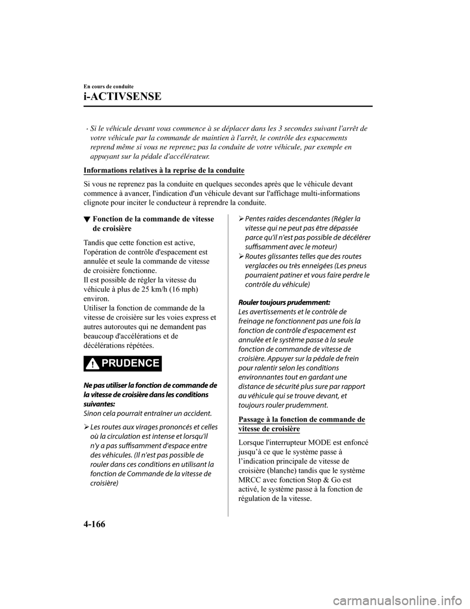 MAZDA MODEL 6 2019  Manuel du propriétaire (in French) Si le véhicule devant vous commence à se déplacer dans les 3 secondes suivant larrêt de
votre véhicule par la commande de maintien à larrêt, le contrôle des espacements
reprend même si v