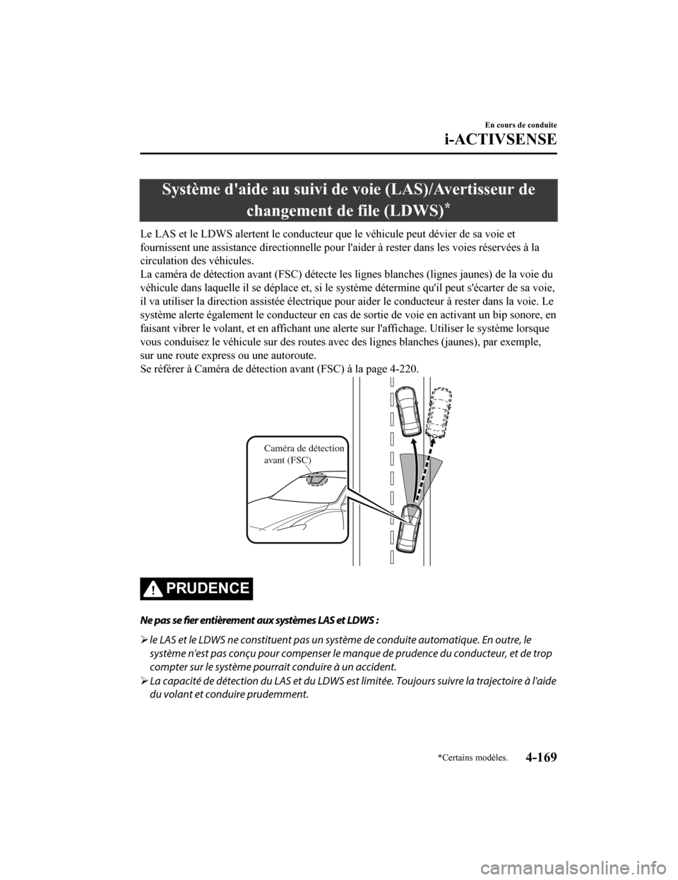 MAZDA MODEL 6 2019  Manuel du propriétaire (in French) Système daide au suivi de voie (LAS)/Avertisseur de
changement de file (LDWS)
*
Le LAS et le LDWS alertent le conducteur que le véhicule peut d évier de sa voie et
fournissent une assistance direc