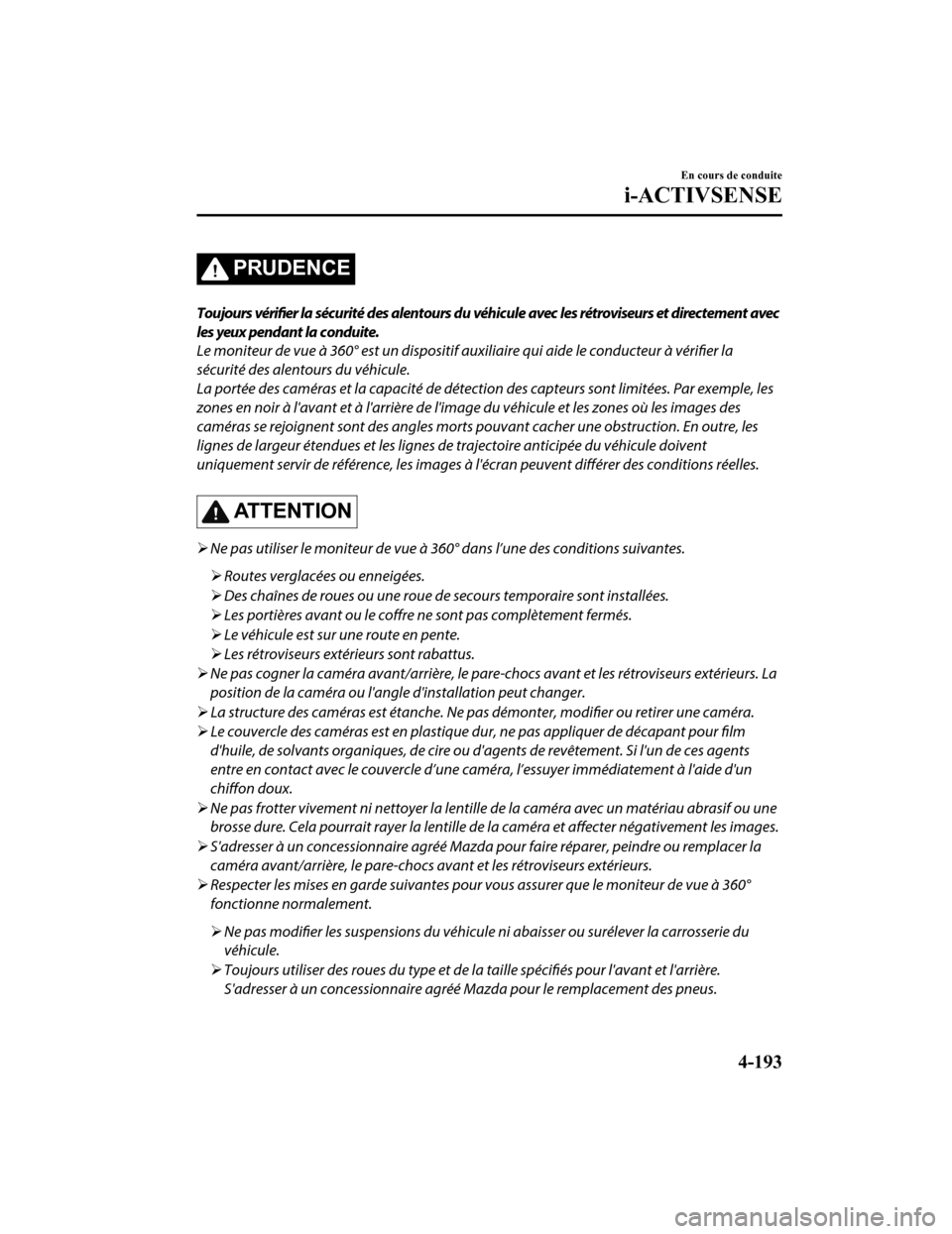 MAZDA MODEL 6 2019 Manuel du propriétaire (in French) PRUDENCE
Toujours vérifier la sécurité des alentours du véhicule avec les rétroviseurs et directement avec
les yeux pendant la conduite.
Le moniteur de vue à 360° est un dispos itif auxiliaire MAZDA MODEL 6 2019 Manuel du propriétaire (in French) PRUDENCE
Toujours vérifier la sécurité des alentours du véhicule avec les rétroviseurs et directement avec
les yeux pendant la conduite.
Le moniteur de vue à 360° est un dispos itif auxiliaire