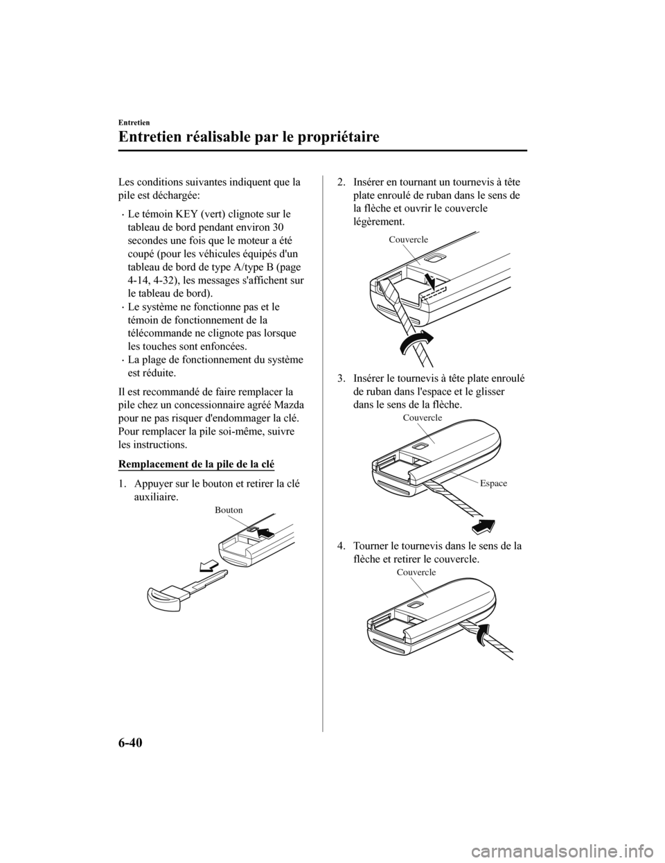 MAZDA MODEL 6 2019  Manuel du propriétaire (in French) Les conditions suivantes indiquent que la
pile est déchargée:
Le témoin KEY (vert) clignote sur le
tableau de bord pendant environ 30
secondes une fois que le moteur a été
coupé (pour les vé