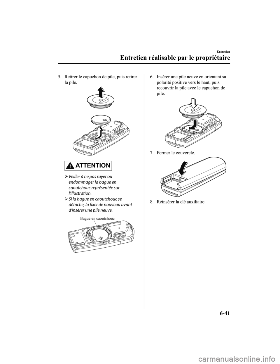 MAZDA MODEL 6 2019 Manuel du propriétaire (in French) 5. Retirer le capuchon de pile, puis retirerla pile.
AT T E N T I O N
Veiller à ne pas rayer ou
endommager la bague en
caoutchouc représentée sur
lillustration.
Si la bague en caoutchouc se MAZDA MODEL 6 2019 Manuel du propriétaire (in French) 5. Retirer le capuchon de pile, puis retirerla pile.
AT T E N T I O N
Veiller à ne pas rayer ou
endommager la bague en
caoutchouc représentée sur
lillustration.
Si la bague en caoutchouc se