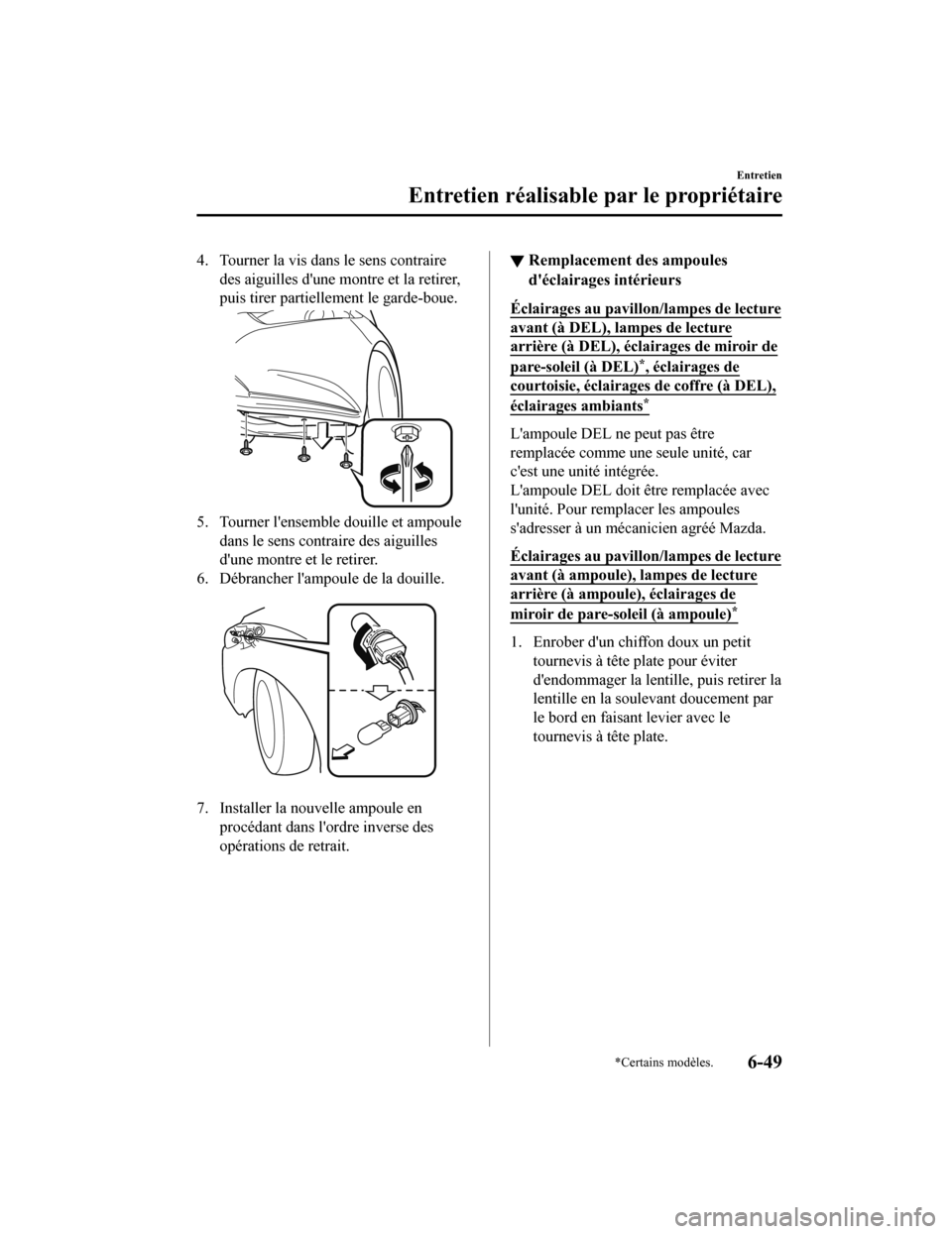MAZDA MODEL 6 2019 Manuel du propriétaire (in French) 4. Tourner la vis dans le sens contraire
des aiguilles dune montre et la retirer,
puis tirer partiellement le garde-boue.
5. Tourner lensemble douille et ampoule dans le sens contraire des aiguilles MAZDA MODEL 6 2019 Manuel du propriétaire (in French) 4. Tourner la vis dans le sens contraire
des aiguilles dune montre et la retirer,
puis tirer partiellement le garde-boue.
5. Tourner lensemble douille et ampoule dans le sens contraire des aiguilles