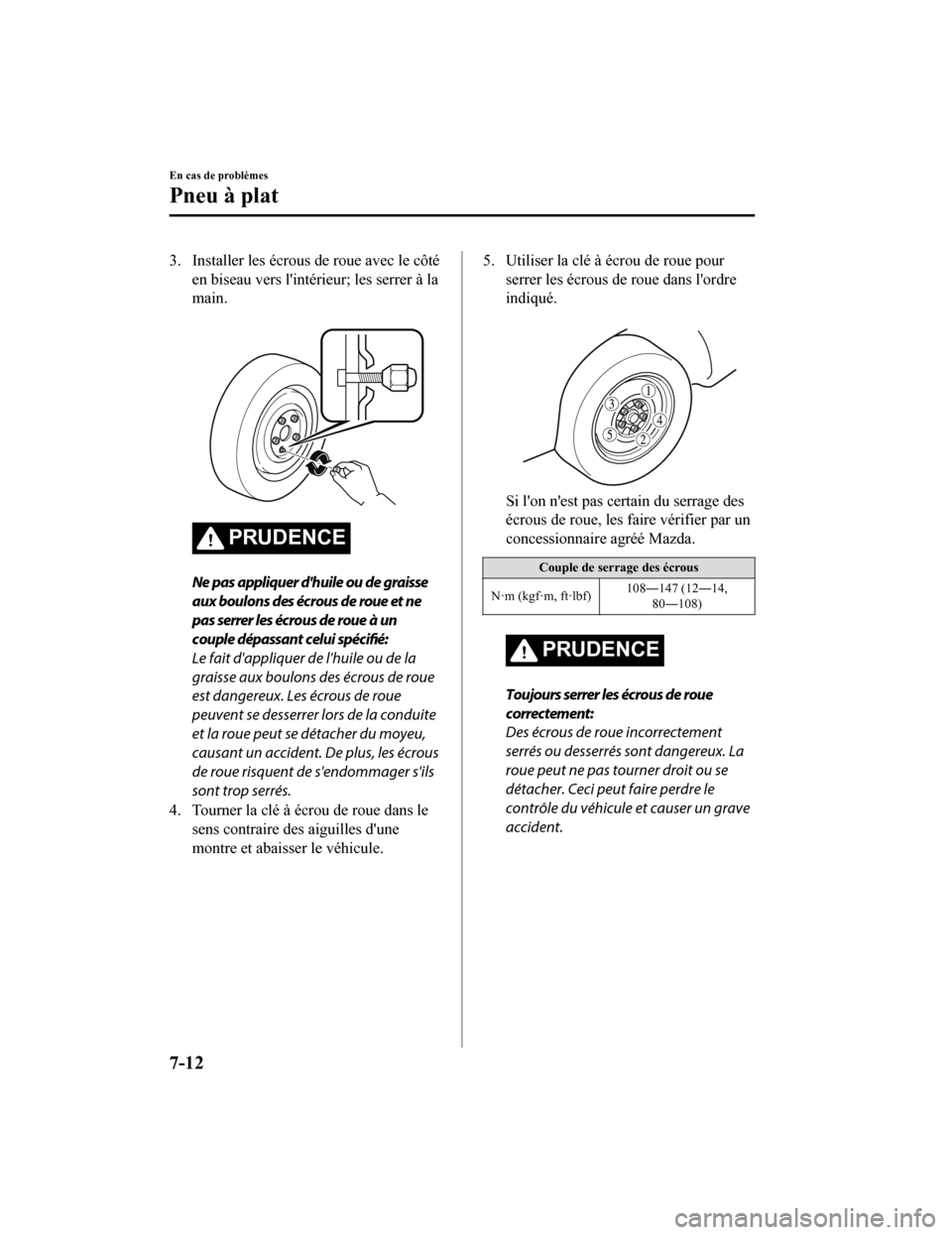 MAZDA MODEL 6 2019 Manuel du propriétaire (in French) 3. Installer les écrous de roue avec le côtéen biseau vers lintérieur; les serrer à la
main.
PRUDENCE
Ne pas appliquer dhuile ou de graisse
aux boulons des écrous de roue et ne
pas serrer le MAZDA MODEL 6 2019 Manuel du propriétaire (in French) 3. Installer les écrous de roue avec le côtéen biseau vers lintérieur; les serrer à la
main.
PRUDENCE
Ne pas appliquer dhuile ou de graisse
aux boulons des écrous de roue et ne
pas serrer le