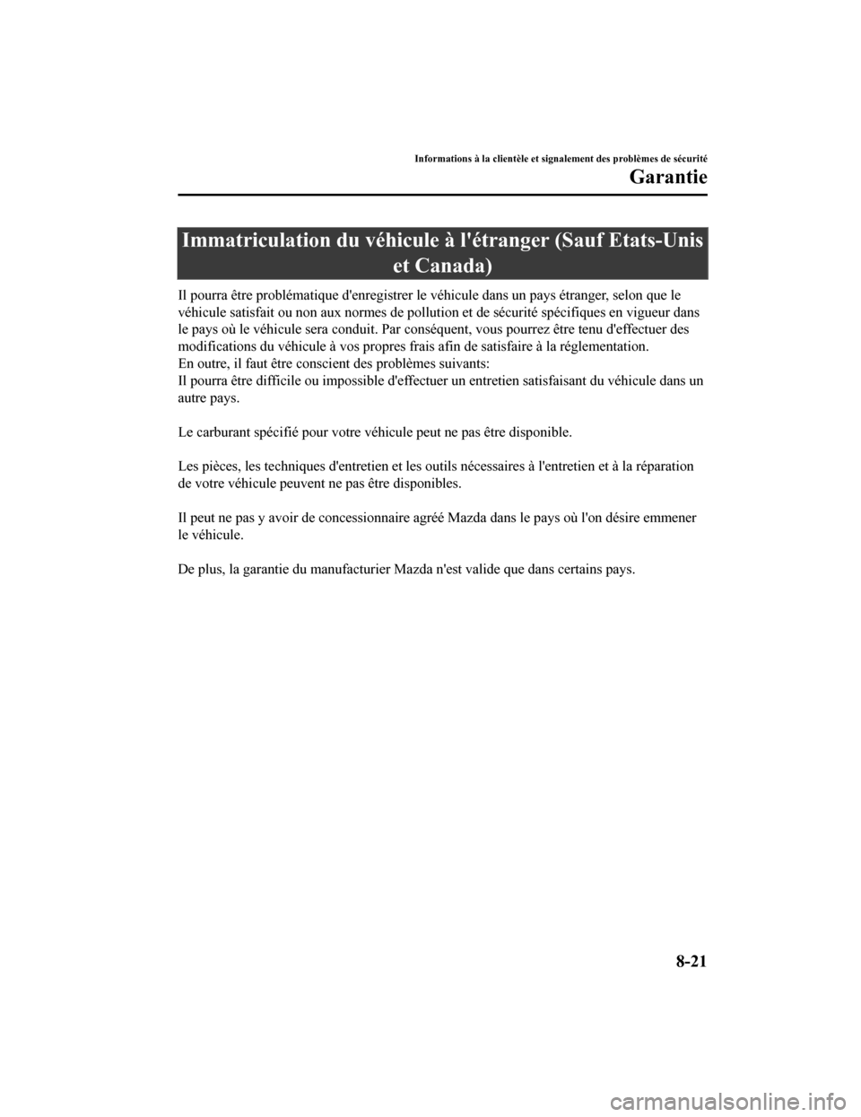 MAZDA MODEL 6 2019 Manuel du propriétaire (in French) Immatriculation du véhicule à létranger (Sauf Etats-Unis
et Canada)
Il pourra être problématique denregistrer le véhicule dans un pays étranger, selon que le
véhicule satisfait ou non aux n MAZDA MODEL 6 2019 Manuel du propriétaire (in French) Immatriculation du véhicule à létranger (Sauf Etats-Unis
et Canada)
Il pourra être problématique denregistrer le véhicule dans un pays étranger, selon que le
véhicule satisfait ou non aux n